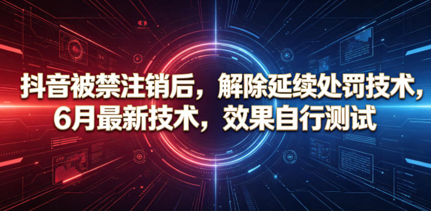 抖音被禁注销后，解除延续处罚技术，6月最新技术，效果自行测试-资源站