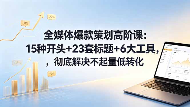全媒体爆款策划高阶课:15种开头+23套标题+6大工具,彻底解决不起量低转化-资源站