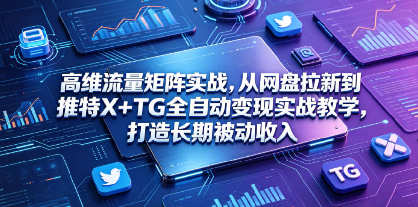 高维流量矩阵实战,从网盘拉新到推特X+TG全自动变现实战教学,打造长期被动收入-资源站
