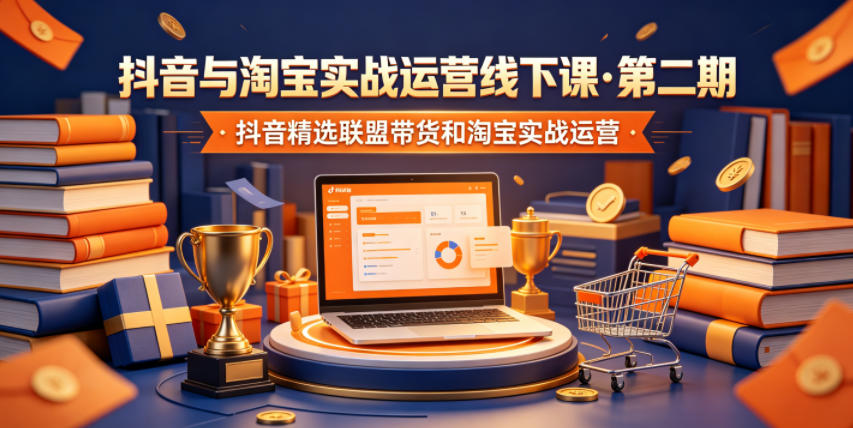抖音与淘宝实战运营线下课·第二期,抖音精选联盟带货和淘宝实战运营-资源站