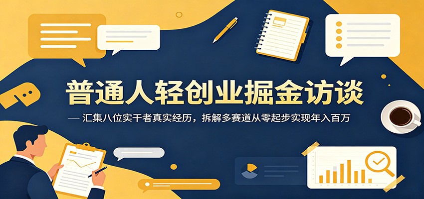 普通人轻创业掘金访谈：汇集八位实干者真实经历，拆解多赛道从零起步实现年入百万-资源站