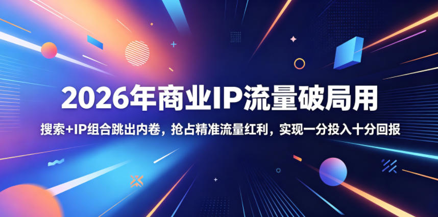 2026年商业IP流量破局用,搜索+IP组合跳出内卷,抢占精准流量红利,实现一分投入十分回报-资源站