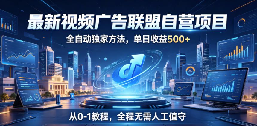 最新视频广告联盟自营项目，全自动独家方法，单日收益500+，从0-1教程，全程无需人工值守【揭秘】-资源站