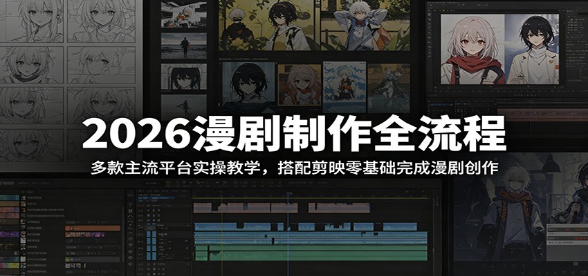 2026漫剧制作全流程：多款主流平台实操教学，搭配剪映零基础完成漫剧创作-资源站
