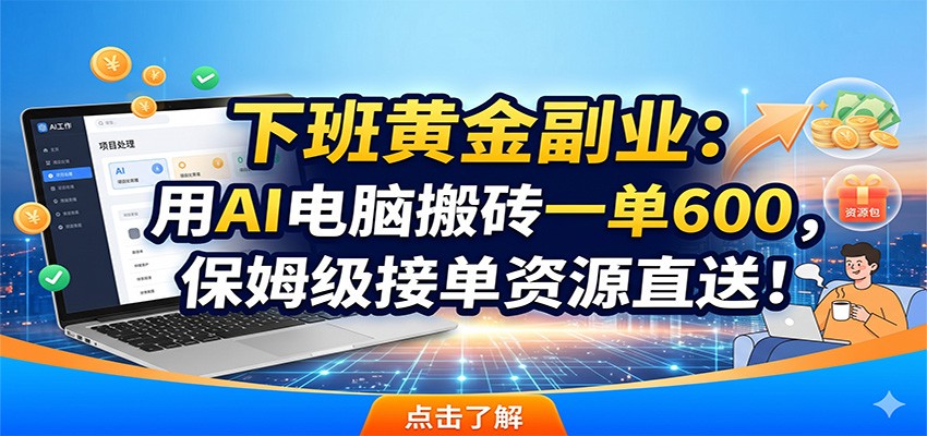 下班黄金副业：用AI电脑搬砖一单600，保姆级接单资源直送！-资源站