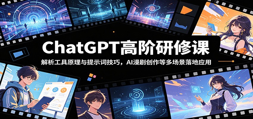 ChatGPT高阶研修课：解析工具原理与提示词技巧，AI漫剧创作等多场景落地应用-资源站