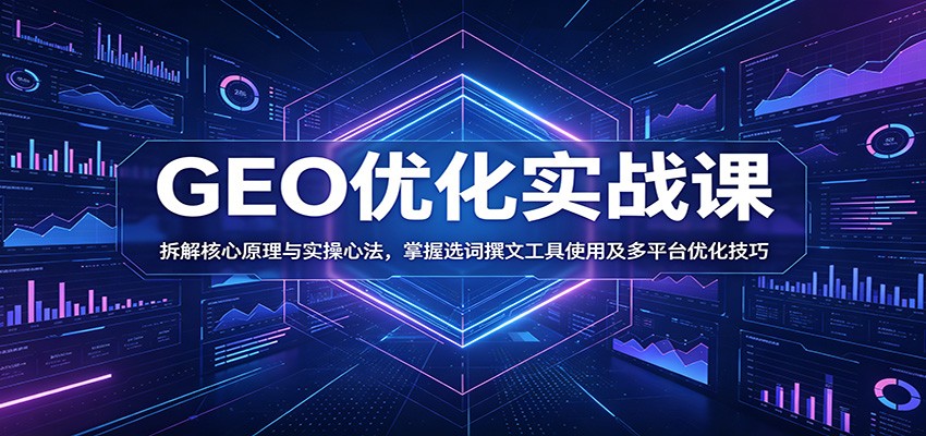 GEO优化实战课：拆解核心原理与实操心法，掌握选词撰文工具使用及多平台优化技巧-资源站