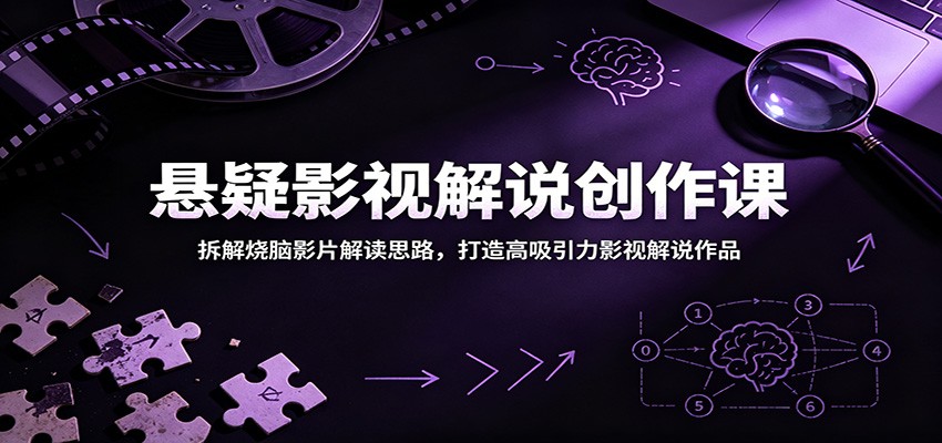 悬疑影视解说创作课:拆解烧脑影片解读思路,打造高吸引力影视解说作品-资源站