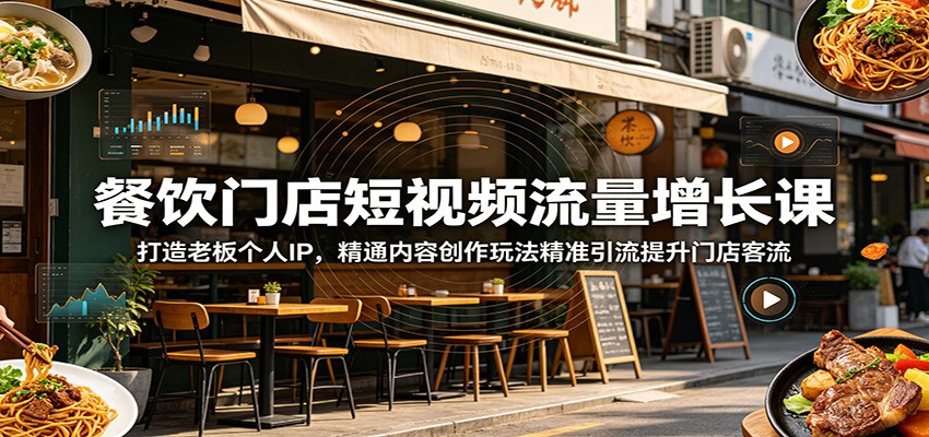 餐饮门店短视频流量增长课：打造老板个人IP，精通内容创作玩法精准引流提升门店客流-资源站
