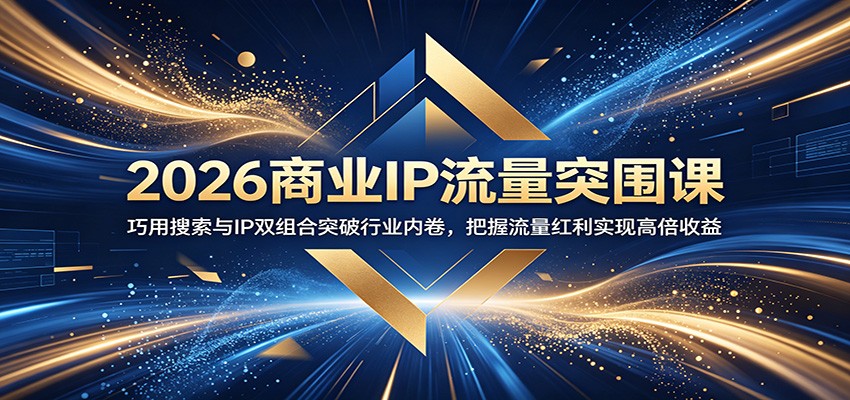 2026商业IP流量突围课：巧用搜索与IP双组合突破行业内卷，把握流量红利实现高倍收益-资源站