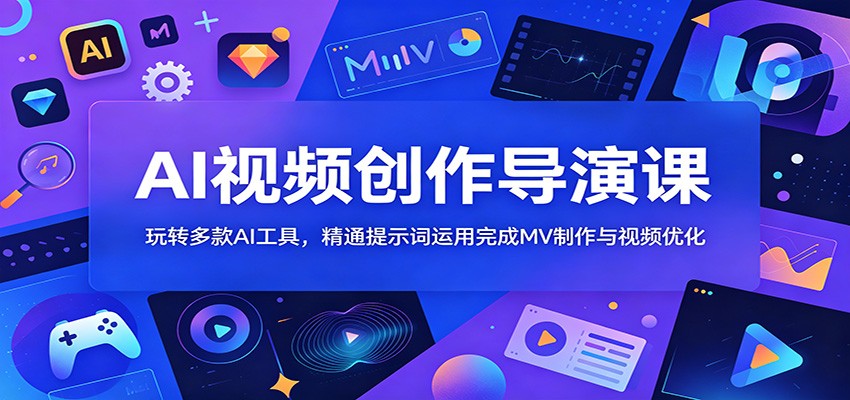AI视频创作导演课：玩转多款AI工具，精通提示词运用完成MV制作与视频优化-资源站