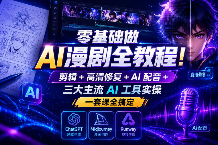 零基础做AI漫剧全教程！剪辑+高清修复+AI配音+三大主流AI工具实操，一套课全搞定-资源站