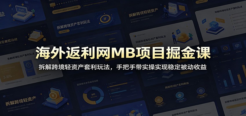 海外返利网MB项目掘金课：拆解跨境轻资产套利玩法，手把手带实操实现稳定被动收益-资源站