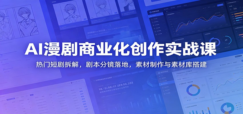 AI漫剧商业化创作实战课：热门短剧拆解，剧本分镜落地，素材制作与素材库搭建-资源站
