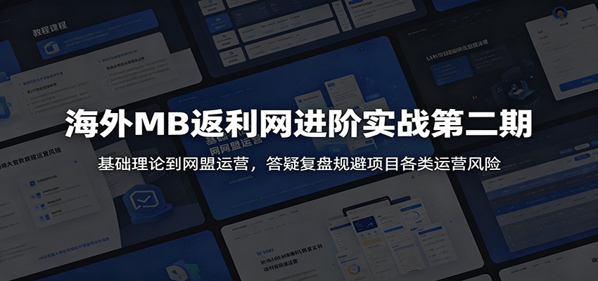 海外MB返利网进阶实战第二期：基础理论到网盟运营，答疑复盘规避项目各类运营风险-资源站
