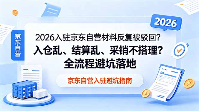 2026入驻京东自营材料反复被驳回?入仓乱、结算乱、采销不搭理?全流程避坑落地-资源站