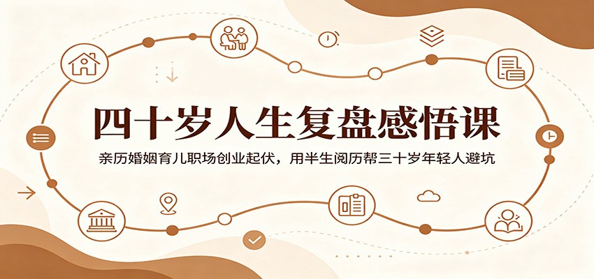 四十岁人生复盘感悟课:亲历婚姻育儿职场创业起伏,用半生阅历帮三十岁年轻人避坑-资源站