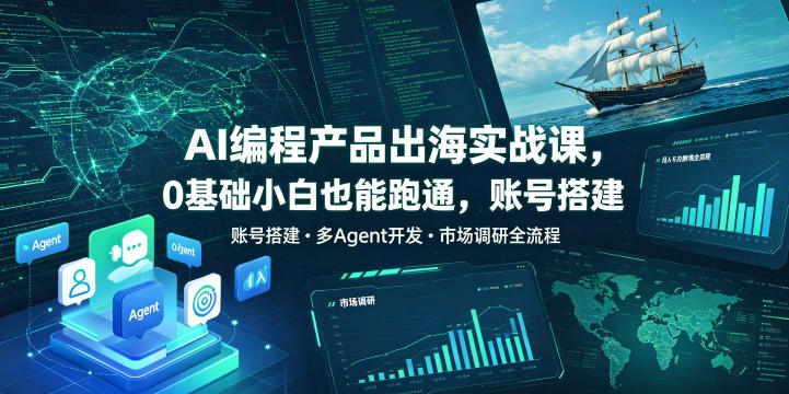 AI编程产品出海实战课，0基础小白也能跑通，账号搭建・多Agent开发・市场调研全流程，月入千刀跨境变现教程-资源站