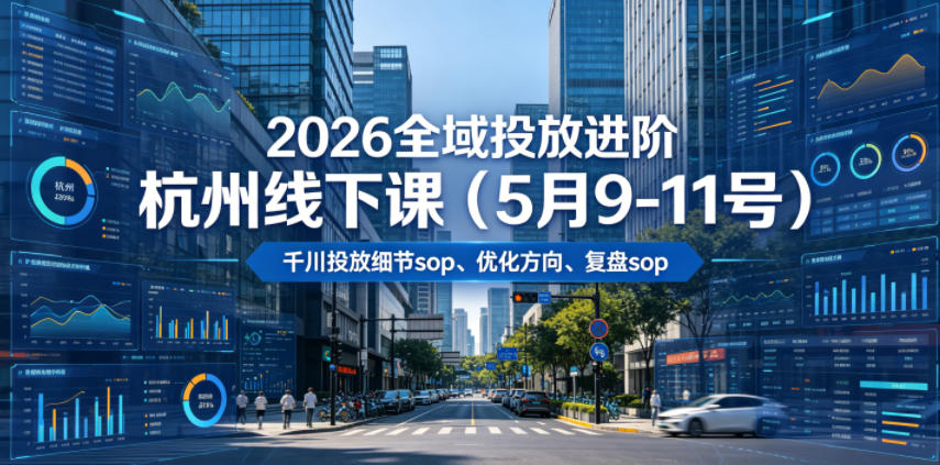 2026全域投放进阶杭州线下课(5月9-11号)，包括千川投放细节sop、优化方向、复盘sop(20小时录音+字幕)-资源站
