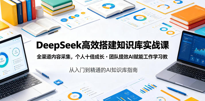 DeepSeek高效搭建知识库实战课，全渠道内容采集，个人十倍成长・团队提效，AI赋能工作学习-资源站