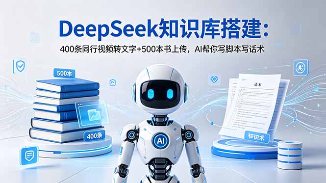 DeepSeek知识库搭建：400条同行视频转文字+500本书上传，AI帮你写脚本写话术-资源站
