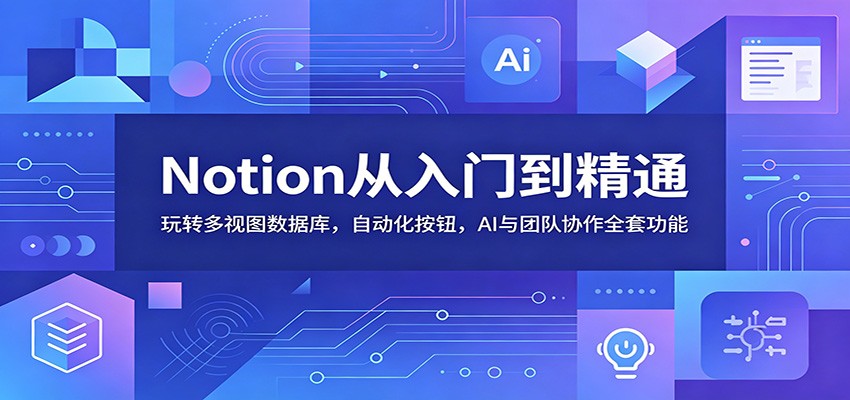 Notion从入门到精通：玩转多视图数据库，自动化按钮，AI与团队协作全套功能-资源站