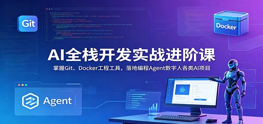 AI全栈开发实战进阶课：掌握Git、Docker工程工具，落地编程Agent数字人各类AI项目-资源站