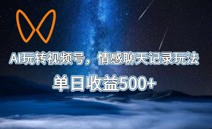 AI玩转视频号，情感聊天记录玩法，单日收益500+【揭秘】-资源站