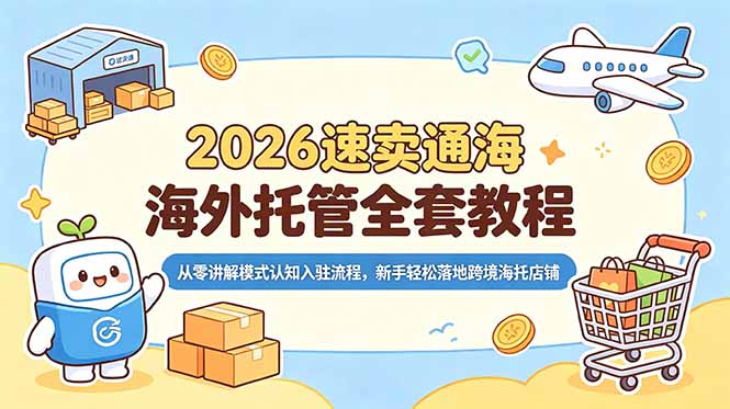 2026速卖通海外托管全套教程，从零讲解模式认知入驻流程，新手轻松落地跨境海托店铺-资源站