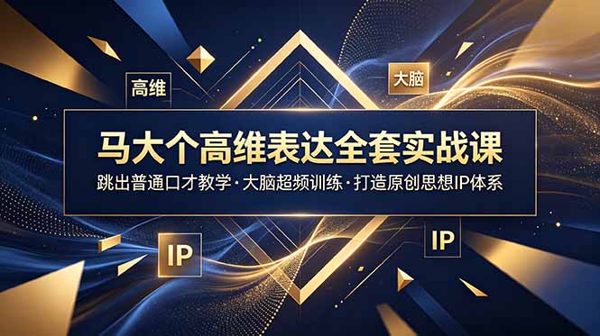 马大个高维表达全套实战课，跳出普通口才教学，大脑超频训练打造原创思想IP体系-资源站