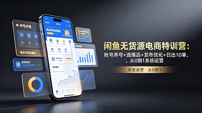 闲鱼无货源电商特训营：账号养号+选爆品+发布优化+日出10单，从0到1系统运营-资源站