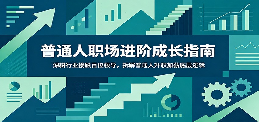 普通人职场进阶成长指南：深耕行业接触百位领导，拆解普通人升职加薪底层逻辑-资源站