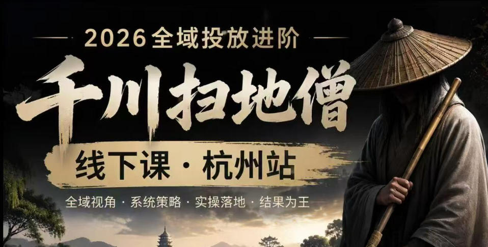 千川扫地僧2026抖音全域投放进阶课，少走弯路·快速起量·掌控增长，6月12-14号杭州线下课-资源站