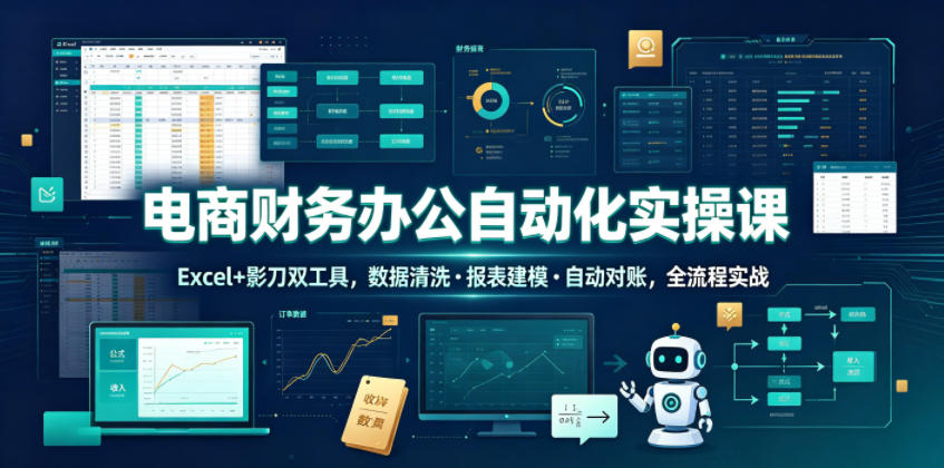 电商财务办公自动化实操课，Excel+影刀双工具，数据清洗・报表建模・自动对账，全流程实战-资源站