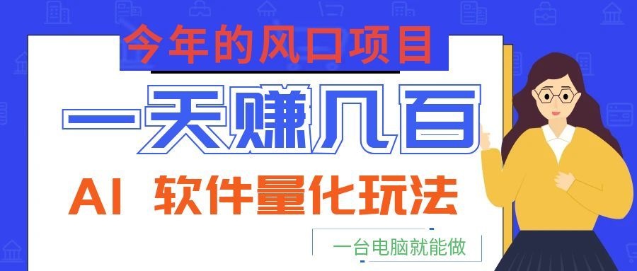 今年的风口项目，AI 软件量化玩法，让你一天赚几百，一台电脑就能做！-资源站