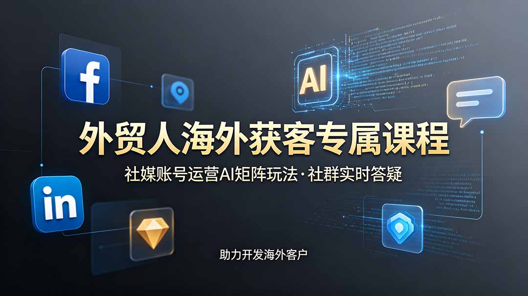 外贸人海外获客专属课程-更新6月，讲解社媒账号运营AI矩阵玩法，社群实时答疑助力开发海外客户-资源站