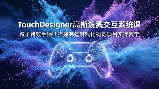 TouchDesigner高斯泼溅交互系统课，粒子特效手柄UI搭建完整游戏化视觉项目实操教学-资源站