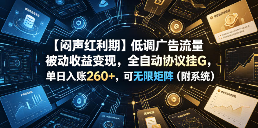 【闷声红利期】低调广告流量被动收益变现，全自动协议挂G，单日入账260+，可无限矩阵(附系统)【揭秘】-资源站