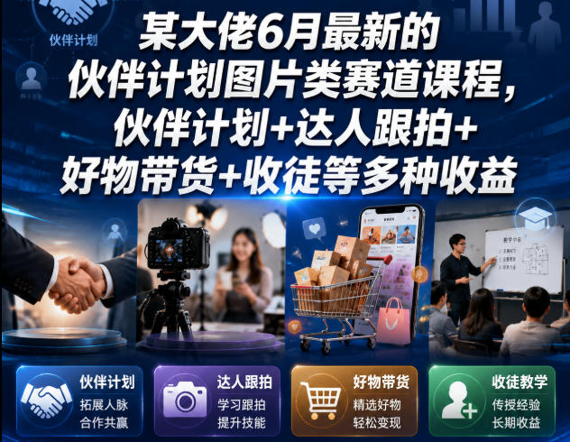某大佬6月最新的伙伴计划图片类赛道课程，伙伴计划+达人跟拍+好物带货+收徒等多种收益-资源站