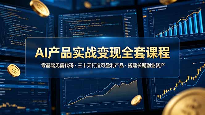 AI产品实战变现全套课程，零基础无需代码，三十天打造可盈利产品搭建长期副业资产-资源站