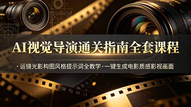 AI视觉导演通关指南全套课程，运镜光影构图风格提示词全教学，一键生成电影质感影视画面-资源站