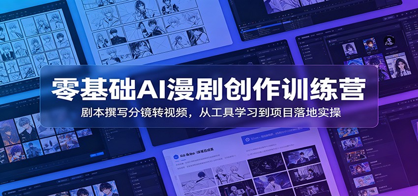 零基础AI漫剧创作训练营：剧本撰写分镜转视频，从工具学习到项目落地实操-资源站
