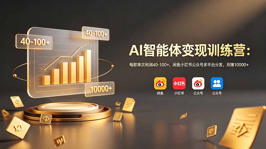 AI智能体变现训练营：每款单次利润40-100+，闲鱼小红书公众号多平台分发，月赚10000+-资源站