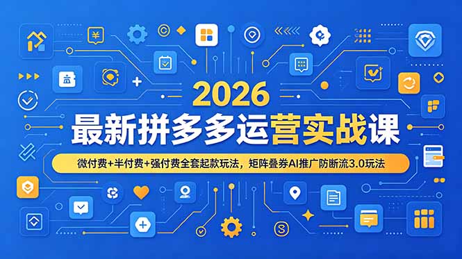 2026最新拼多多运营实战课，微付费+半付费+强付费全套起款玩法，矩阵叠券AI推广防断流3.0玩法-资源站