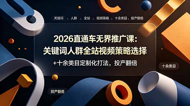 2026直通车无界推广课：关键词人群全站视频策略选择+十余类目定制化打法，投产翻倍-资源站