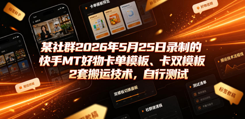 某社群2026年5月25日录制的快手MT好物卡单模板、卡双模板2套搬运技术，自行测试-资源站