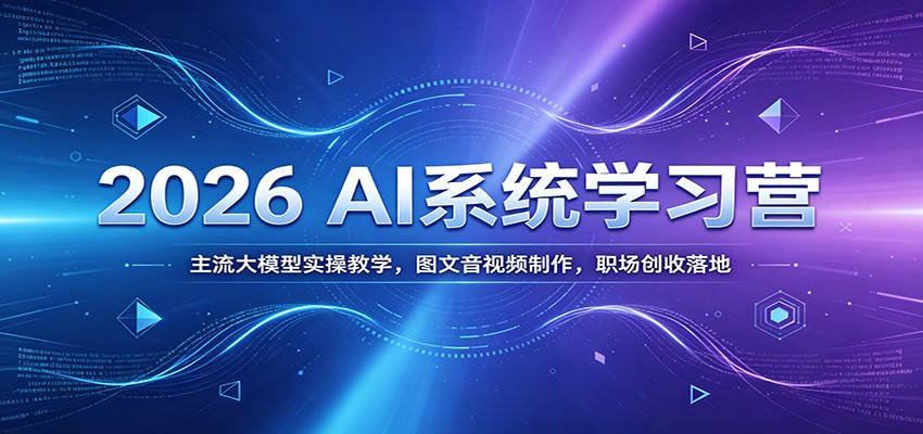 2026 AI系统学习营：主流大模型实操教学，图文音视频制作，职场创收落地-资源站