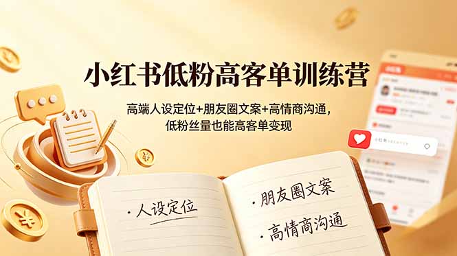 小红书低粉高客单训练营：高端人设定位+朋友圈文案+高情商沟通，低粉丝量也能高客单变现-资源站