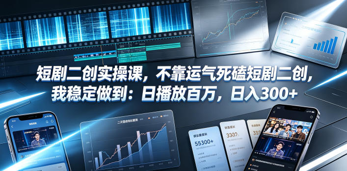 短剧二创实操课，不靠运气死磕短剧二创，我稳定做到：日播放百万，日入300+-资源站