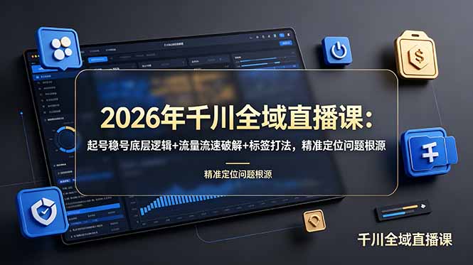 2026年千川全域直播课：起号稳号底层逻辑+流量流速破解+标签打法，精准定位问题根源-资源站